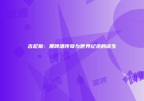 吉尼斯：黑啤酒传奇与世界纪录的诞生