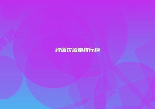 啤酒饮酒量排行榜