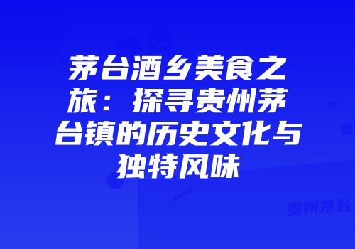 茅台酒乡美食之旅：探寻贵州茅台镇的历史文化与独特风味
