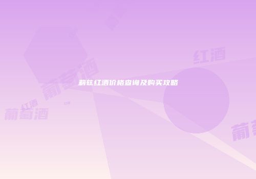 莉兹红酒价格查询及购买攻略