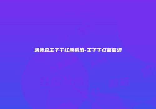 凯普森王子干红葡萄酒-王子干红葡萄酒