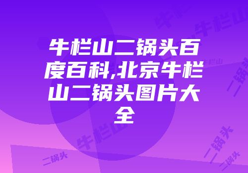 牛栏山二锅头百度百科,北京牛栏山二锅头图片大全