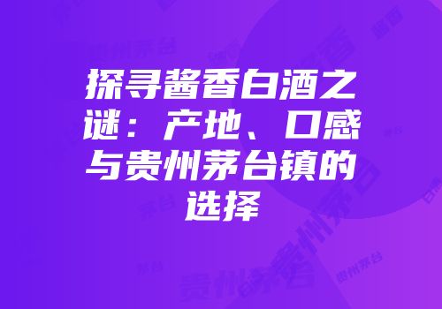 探寻酱香白酒之谜：产地、口感与贵州茅台镇的选择