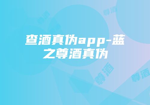 查酒真伪app-蓝之尊酒真伪