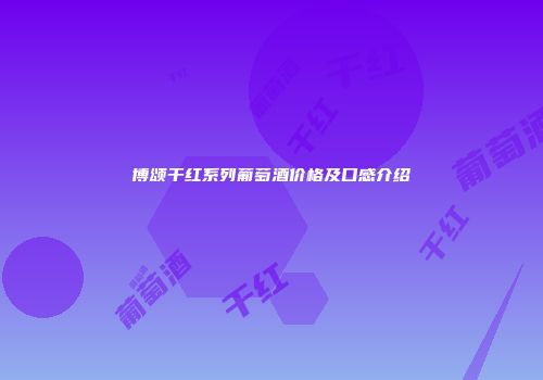 博颂干红系列葡萄酒价格及口感介绍