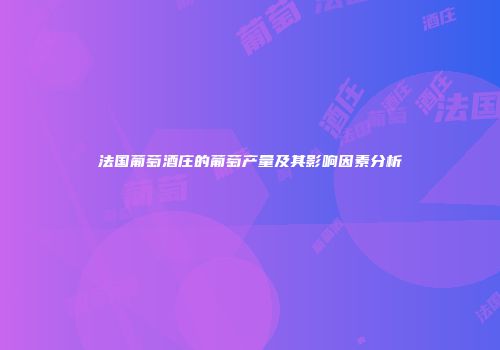 法国葡萄酒庄的葡萄产量及其影响因素分析