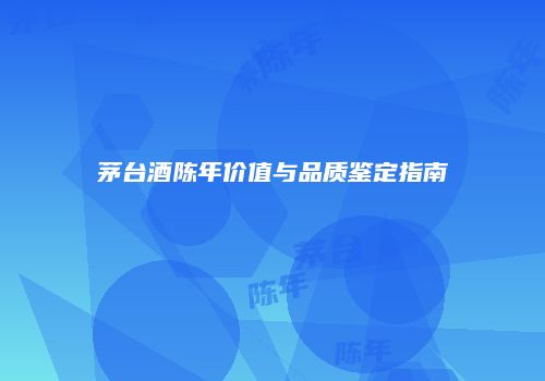 茅台酒陈年价值与品质鉴定指南