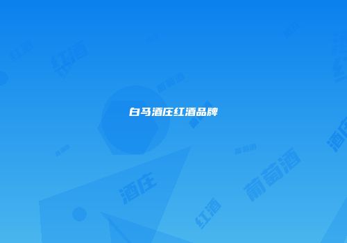 白马酒庄红酒品牌