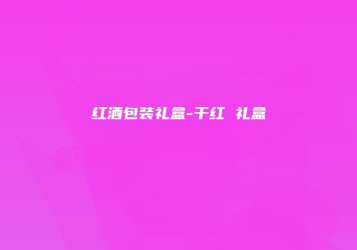 红酒包装礼盒-干红 礼盒