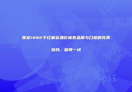 张裕1992干红葡萄酒价格表品质与口感的完美结合，值得一试