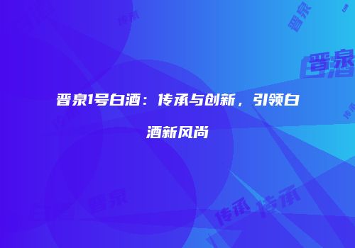 晋泉1号白酒：传承与创新，引领白酒新风尚