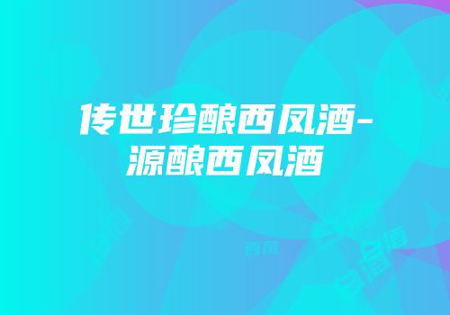 传世珍酿西凤酒-源酿西凤酒