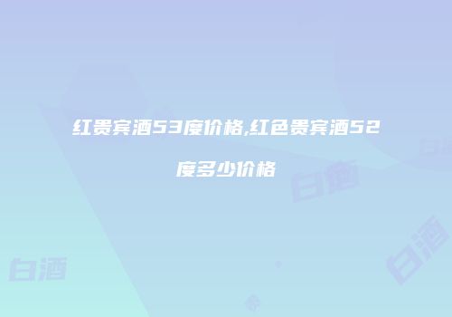 红贵宾酒53度价格,红色贵宾酒52度多少价格
