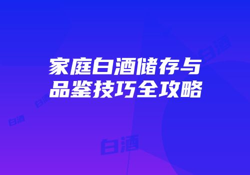 家庭白酒储存与品鉴技巧全攻略