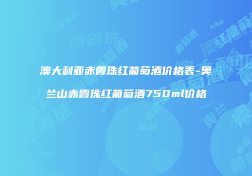 澳大利亚赤霞珠红葡萄酒价格表-奥兰山赤霞珠红葡萄酒750ml价格