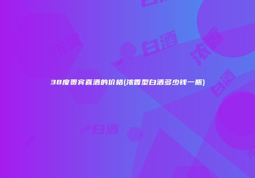 38度贵宾喜酒的价格(浓香型白酒多少钱一瓶)