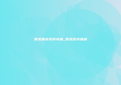 西凤酒龙凤祥祥瑞_西凤凤祥瑞酒