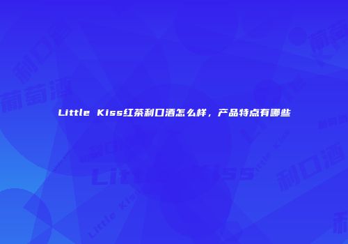 Little Kiss红茶利口酒怎么样，产品特点有哪些