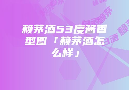 赖茅酒53度酱香型图「赖茅酒怎么样」