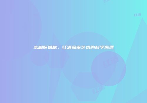高脚杯揭秘：红酒品鉴艺术的科学原理