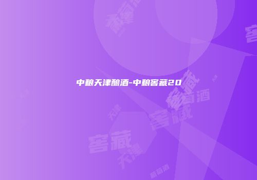 中粮天津酿酒-中粮窖藏20