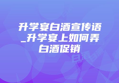 升学宴白酒宣传语_升学宴上如何弄白酒促销