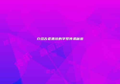 介绍古老酒坊的字号传承秘密