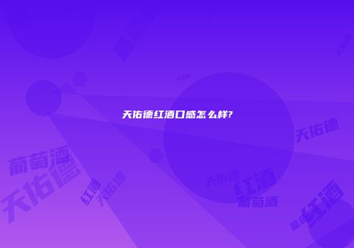 天佑德红酒口感怎么样?