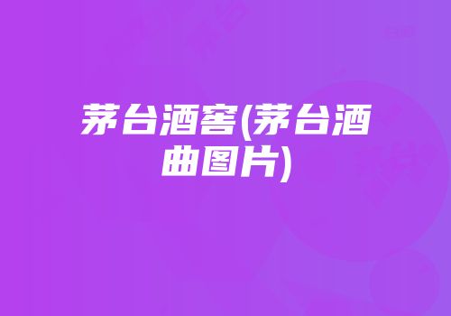 茅台酒窖(茅台酒曲图片)