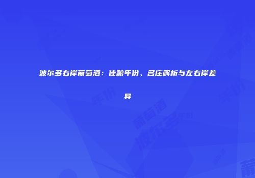 波尔多右岸葡萄酒：佳酿年份、名庄解析与左右岸差异
