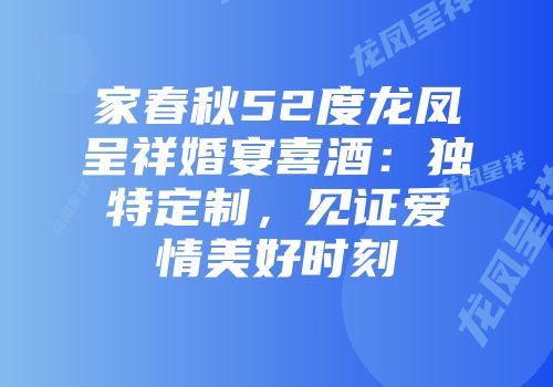家春秋52度龙凤呈祥婚宴喜酒：独特定制，见证爱情美好时刻
