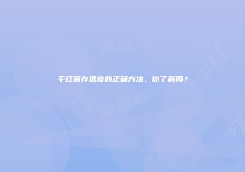 干红保存温度的正确方法，你了解吗？