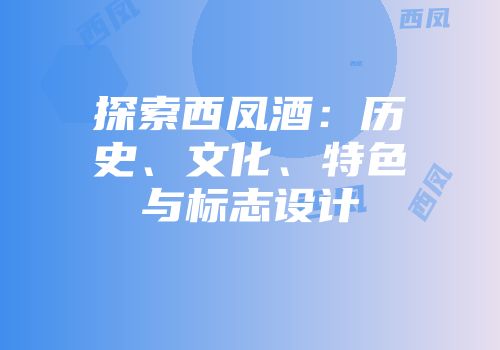 探索西凤酒：历史、文化、特色与标志设计