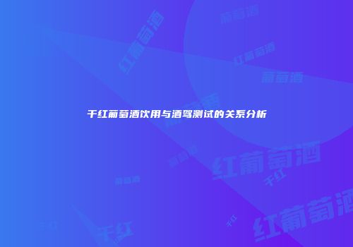 干红葡萄酒饮用与酒驾测试的关系分析