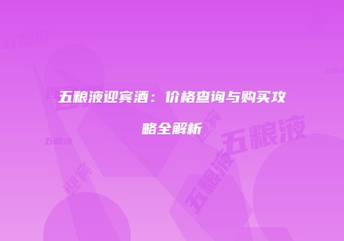 五粮液迎宾酒：价格查询与购买攻略全解析