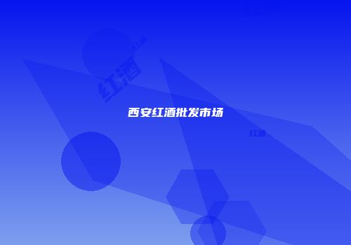 西安红酒批发市场