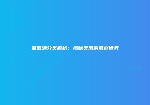 葡萄酒分类解析：揭秘美酒的多样世界