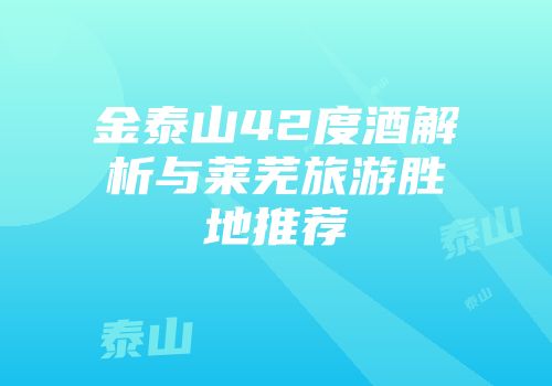 金泰山42度酒解析与莱芜旅游胜地推荐