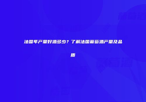法国年产量好酒多少？了解法国葡萄酒产量及品质