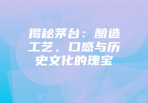 揭秘茅台：酿造工艺、口感与历史文化的瑰宝