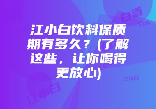 江小白饮料保质期有多久？(了解这些，让你喝得更放心)