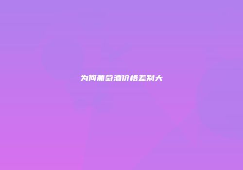 为何葡萄酒价格差别大