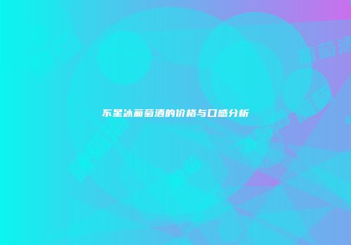 东星冰葡萄酒的价格与口感分析
