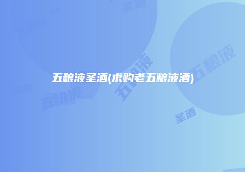 五粮液圣酒(求购老五粮液酒)