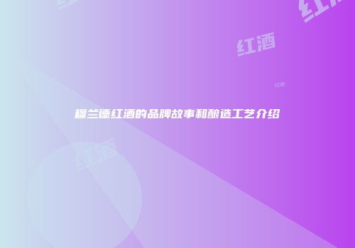 穆兰德红酒的品牌故事和酿造工艺介绍