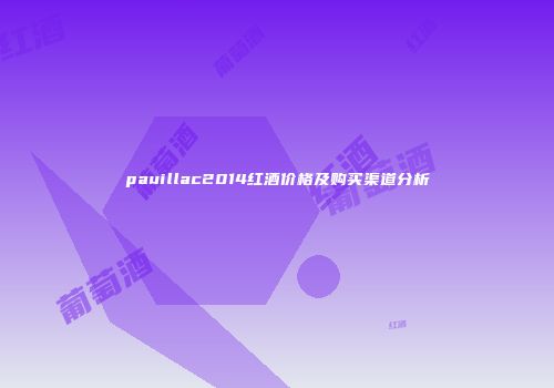 pauillac2014红酒价格及购买渠道分析