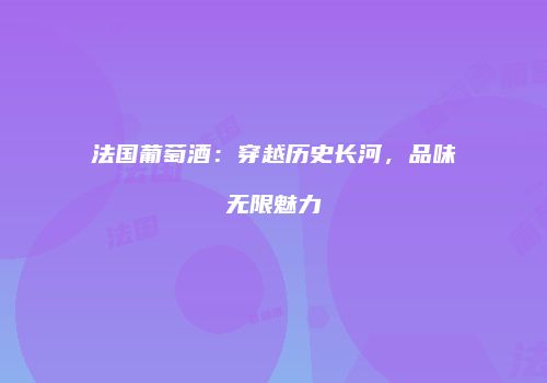 法国葡萄酒：穿越历史长河，品味无限魅力