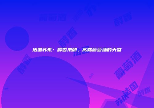 法国苏玳：醇香浓郁，高端葡萄酒的天堂