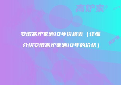 安徽高炉家酒10年价格表（详细介绍安徽高炉家酒10年的价格）