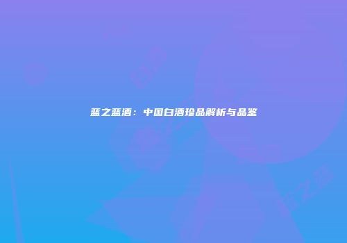 蓝之蓝酒：中国白酒珍品解析与品鉴